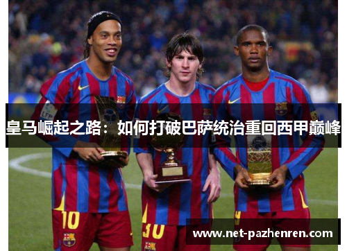 皇马崛起之路：如何打破巴萨统治重回西甲巅峰
