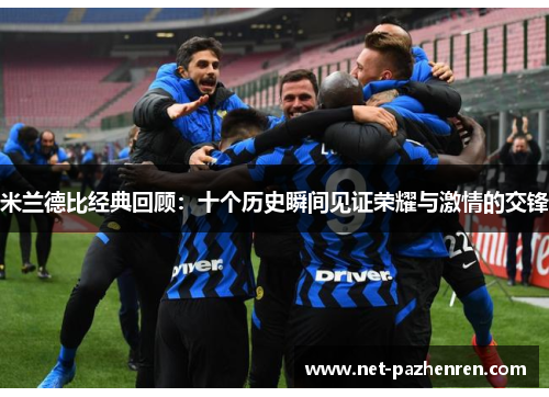 米兰德比经典回顾：十个历史瞬间见证荣耀与激情的交锋