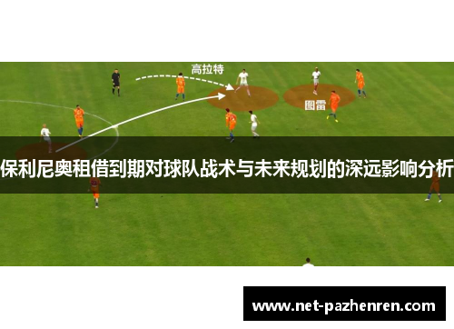 保利尼奥租借到期对球队战术与未来规划的深远影响分析