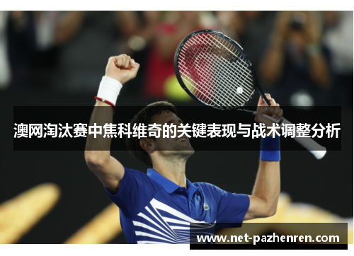 澳网淘汰赛中焦科维奇的关键表现与战术调整分析