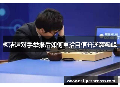 柯洁遭对手举报后如何重拾自信并逆袭巅峰