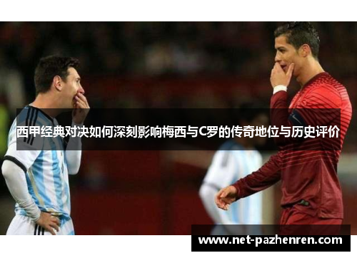 西甲经典对决如何深刻影响梅西与C罗的传奇地位与历史评价