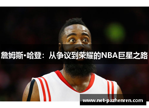 詹姆斯·哈登：从争议到荣耀的NBA巨星之路
