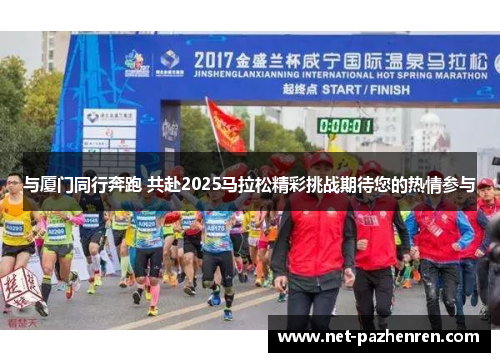 与厦门同行奔跑 共赴2025马拉松精彩挑战期待您的热情参与