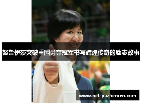 努鲁伊莎突破重围勇夺冠军书写辉煌传奇的励志故事