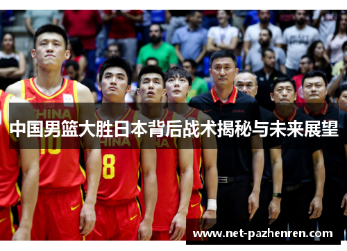 中国男篮大胜日本背后战术揭秘与未来展望