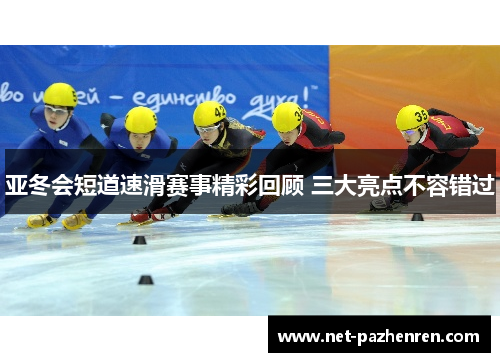 亚冬会短道速滑赛事精彩回顾 三大亮点不容错过