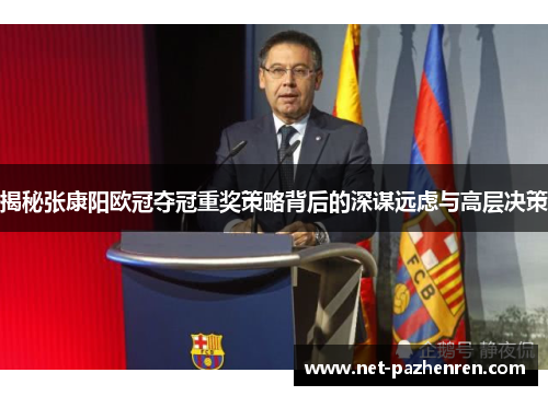 揭秘张康阳欧冠夺冠重奖策略背后的深谋远虑与高层决策
