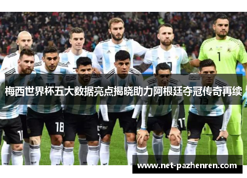 梅西世界杯五大数据亮点揭晓助力阿根廷夺冠传奇再续