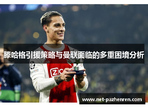 滕哈格引援策略与曼联面临的多重困境分析