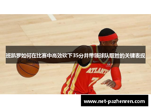 班凯罗如何在比赛中高效砍下35分并带领球队取胜的关键表现