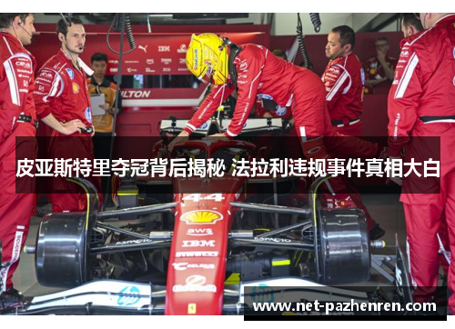 皮亚斯特里夺冠背后揭秘 法拉利违规事件真相大白