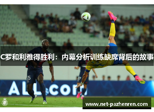 C罗和利雅得胜利：内幕分析训练缺席背后的故事