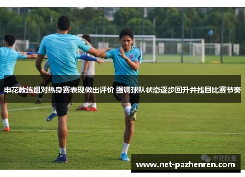 申花教练组对热身赛表现做出评价 强调球队状态逐步回升并找回比赛节奏