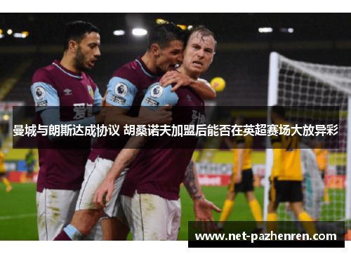 曼城与朗斯达成协议 胡桑诺夫加盟后能否在英超赛场大放异彩