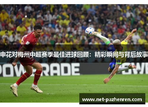 申花对梅州中超赛季最佳进球回顾：精彩瞬间与背后故事
