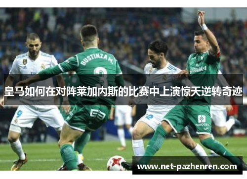 皇马如何在对阵莱加内斯的比赛中上演惊天逆转奇迹