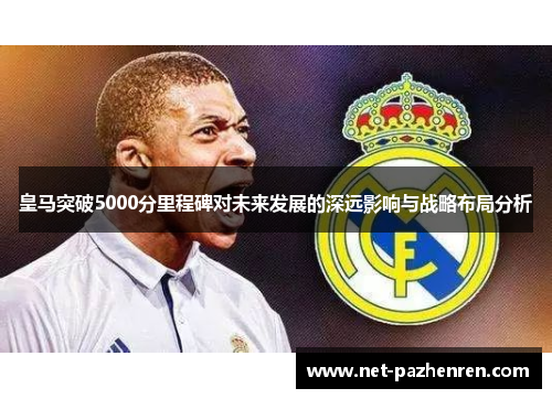 皇马突破5000分里程碑对未来发展的深远影响与战略布局分析