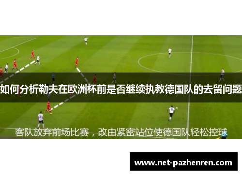 如何分析勒夫在欧洲杯前是否继续执教德国队的去留问题