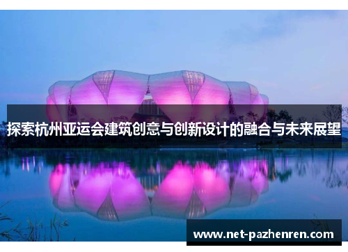 探索杭州亚运会建筑创意与创新设计的融合与未来展望