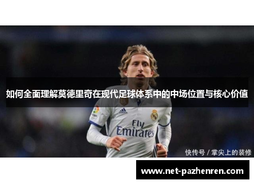 如何全面理解莫德里奇在现代足球体系中的中场位置与核心价值
