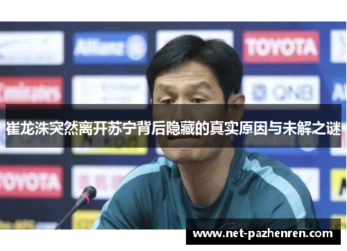 崔龙洙突然离开苏宁背后隐藏的真实原因与未解之谜