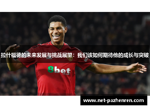 拉什福德的未来发展与挑战展望：我们该如何期待他的成长与突破