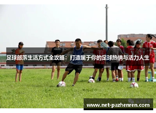 足球部落生活方式全攻略：打造属于你的足球热情与活力人生