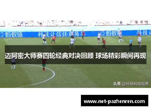 迈阿密大师赛四轮经典对决回顾 球场精彩瞬间再现