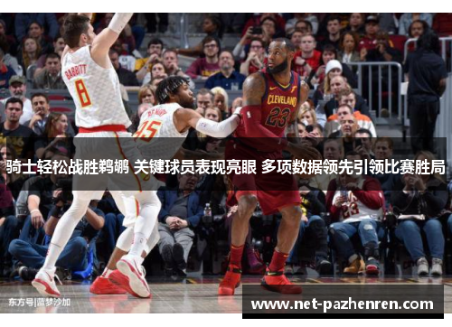 骑士轻松战胜鹈鹕 关键球员表现亮眼 多项数据领先引领比赛胜局