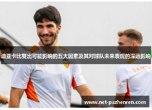 迪亚卡比复出可能影响的五大因素及其对球队未来表现的深远影响