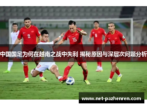 中国国足为何在越南之战中失利 揭秘原因与深层次问题分析 中国国足为何在越南之战中失利 揭秘原因与深层次问题分析