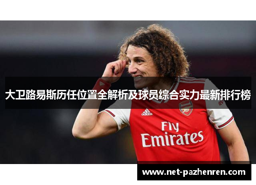 大卫路易斯历任位置全解析及球员综合实力最新排行榜 大卫路易斯历任位置全解析及球员综合实力最新排行榜