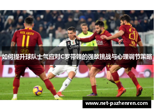 如何提升球队士气应对C罗带领的强敌挑战与心理调节策略