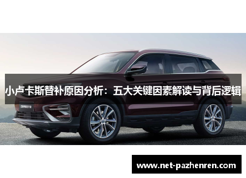 小卢卡斯替补原因分析:五大关键因素解读与背后逻辑 小卢卡斯替补原因分析:五大关键因素解读与背后逻辑