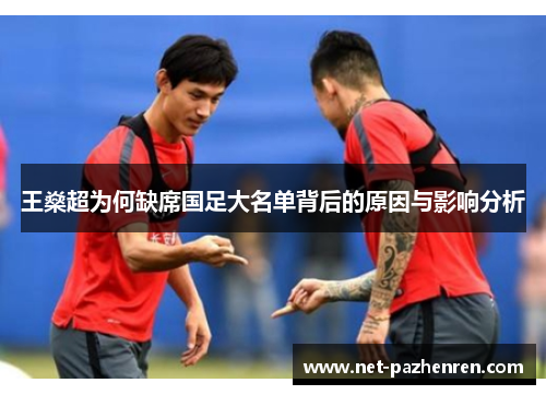 王燊超为何缺席国足大名单背后的原因与影响分析