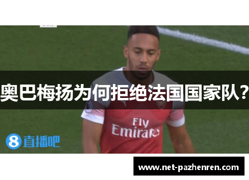奥巴梅扬为何拒绝法国国家队? 奥巴梅扬为何拒绝法国国家队?
