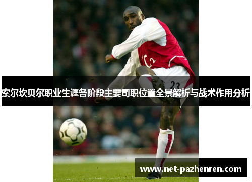 索尔坎贝尔职业生涯各阶段主要司职位置全景解析与战术作用分析 索尔坎贝尔职业生涯各阶段主要司职位置全景解析与战术作用分析