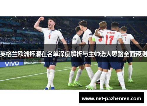 英格兰欧洲杯潜在名单深度解析与主帅选人思路全面预测