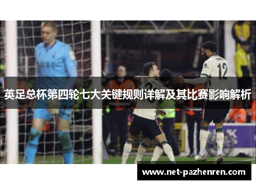 英足总杯第四轮七大关键规则详解及其比赛影响解析 英足总杯第四轮七大关键规则详解及其比赛影响解析