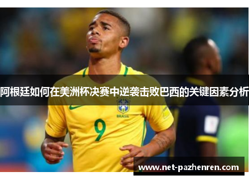 阿根廷如何在美洲杯决赛中逆袭击败巴西的关键因素分析 阿根廷如何在美洲杯决赛中逆袭击败巴西的关键因素分析