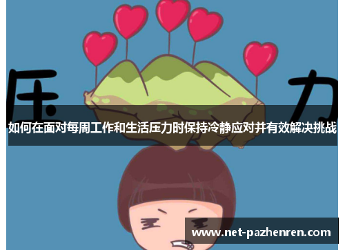 如何在面对每周工作和生活压力时保持冷静应对并有效解决挑战 如何在面对每周工作和生活压力时保持冷静应对并有效解决挑战