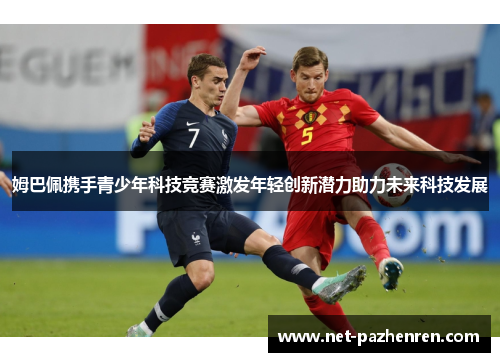 姆巴佩携手青少年科技竞赛激发年轻创新潜力助力未来科技发展