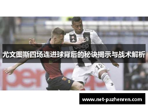 尤文图斯四场连进球背后的秘诀揭示与战术解析
