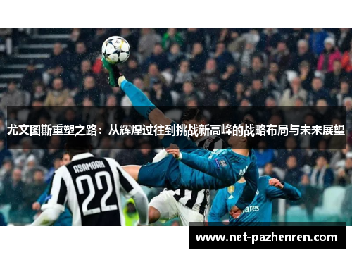 尤文图斯重塑之路:从辉煌过往到挑战新高峰的战略布局与未来展望 尤文图斯重塑之路:从辉煌过往到挑战新高峰的战略布局与未来展望