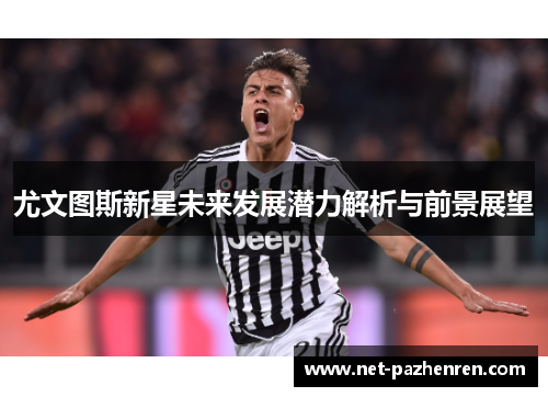 尤文图斯新星未来发展潜力解析与前景展望 尤文图斯新星未来发展潜力解析与前景展望