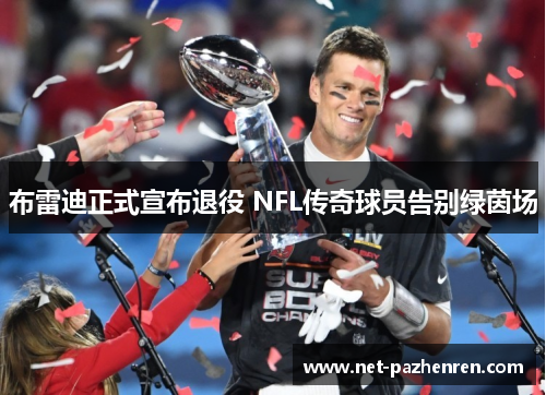布雷迪正式宣布退役 NFL传奇球员告别绿茵场