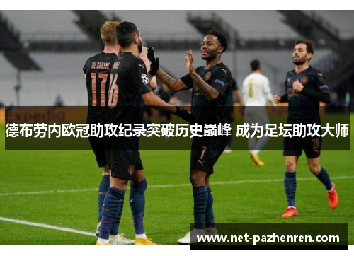 德布劳内欧冠助攻纪录突破历史巅峰 成为足坛助攻大师