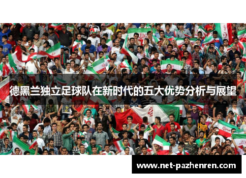 德黑兰独立足球队在新时代的五大优势分析与展望