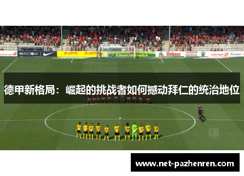 德甲新格局：崛起的挑战者如何撼动拜仁的统治地位